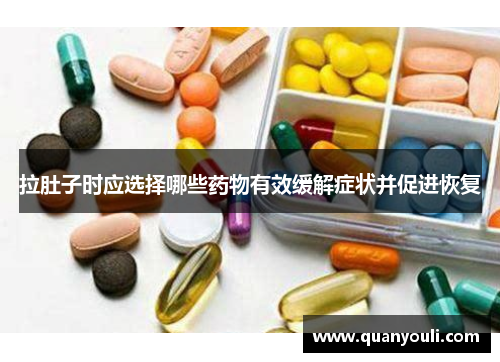 拉肚子时应选择哪些药物有效缓解症状并促进恢复