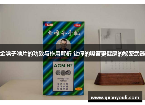 金嗓子喉片的功效与作用解析 让你的嗓音更健康的秘密武器