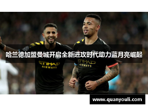哈兰德加盟曼城开启全新进攻时代助力蓝月亮崛起